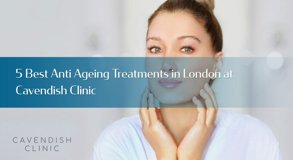 5-Best-Anti-Ageing-Treatments-in-London-at-Cavendish-Clinic